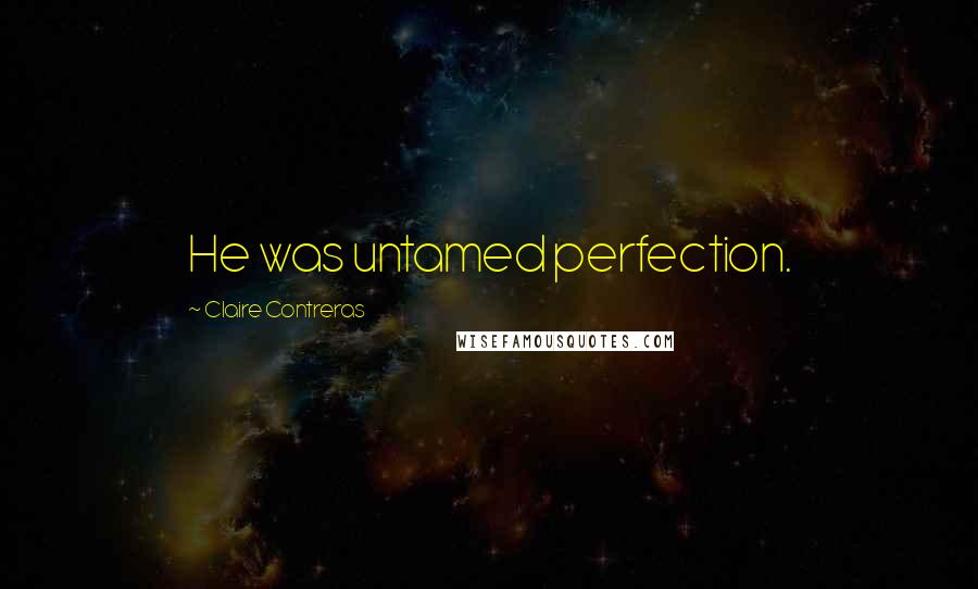 Claire Contreras Quotes: He was untamed perfection.