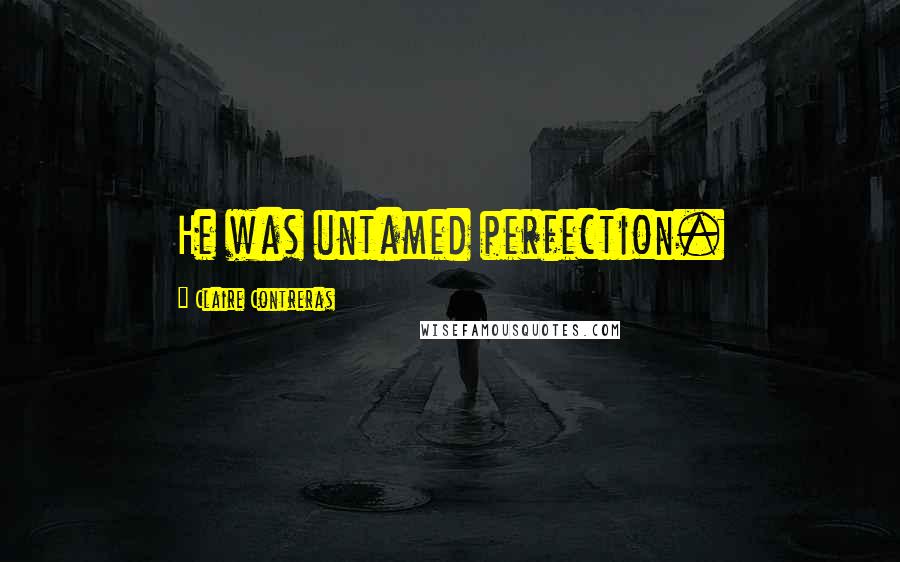 Claire Contreras Quotes: He was untamed perfection.