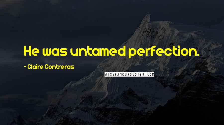 Claire Contreras Quotes: He was untamed perfection.