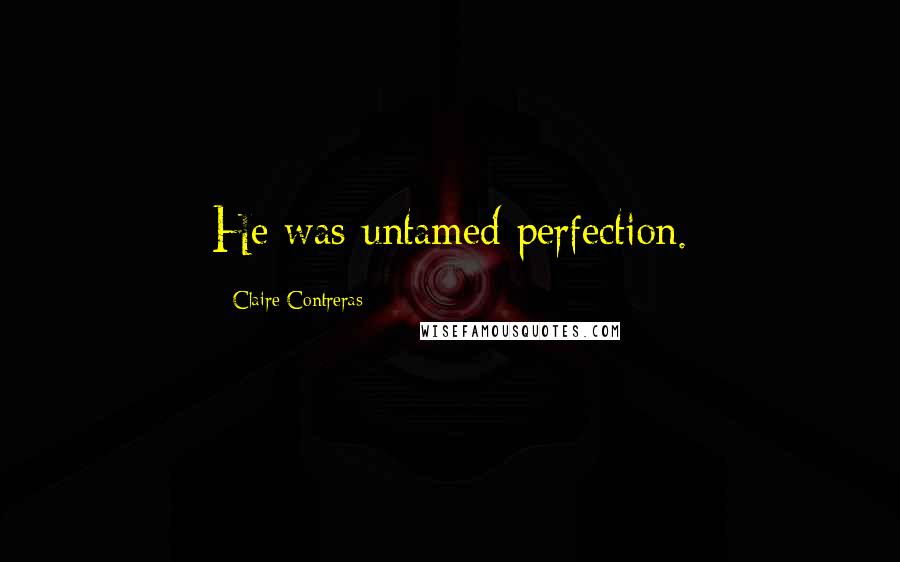 Claire Contreras Quotes: He was untamed perfection.