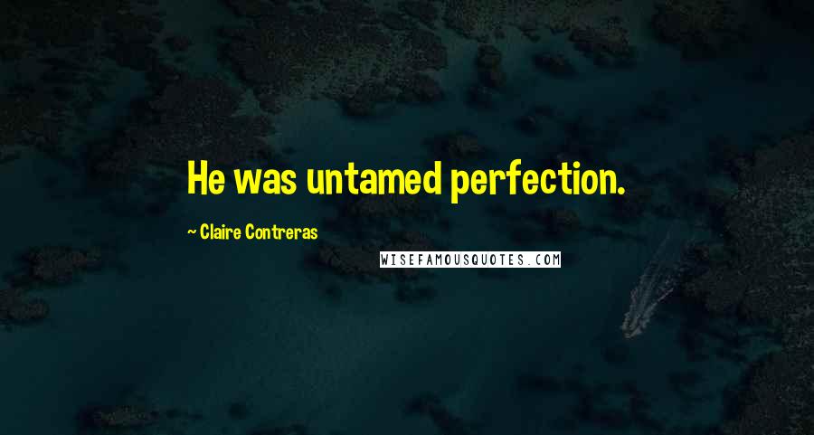 Claire Contreras Quotes: He was untamed perfection.