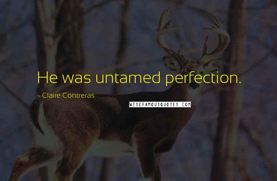 Claire Contreras Quotes: He was untamed perfection.