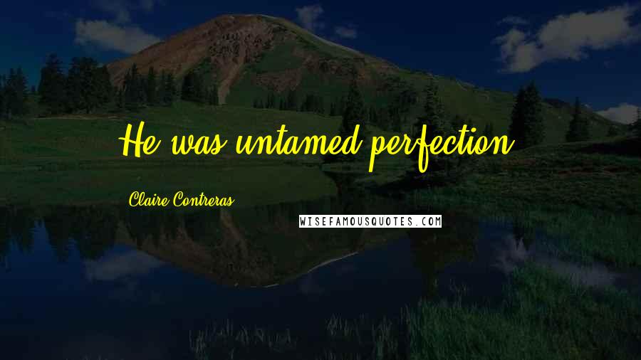 Claire Contreras Quotes: He was untamed perfection.