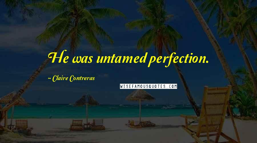 Claire Contreras Quotes: He was untamed perfection.