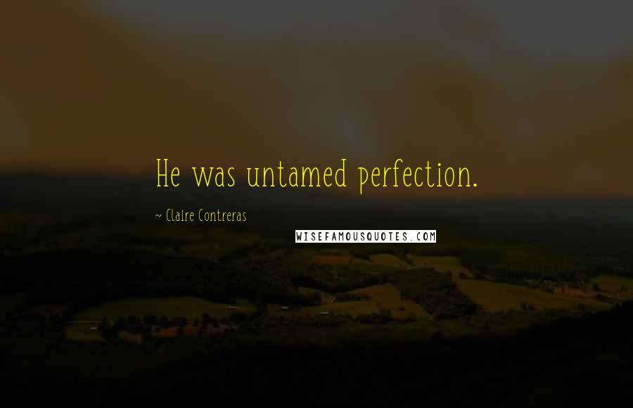 Claire Contreras Quotes: He was untamed perfection.