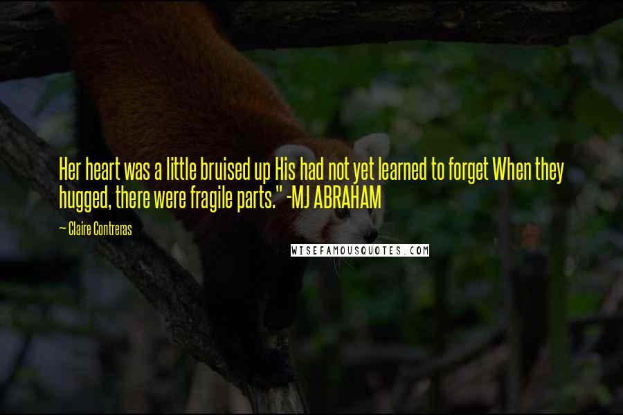 Claire Contreras Quotes: Her heart was a little bruised up His had not yet learned to forget When they hugged, there were fragile parts." -MJ ABRAHAM