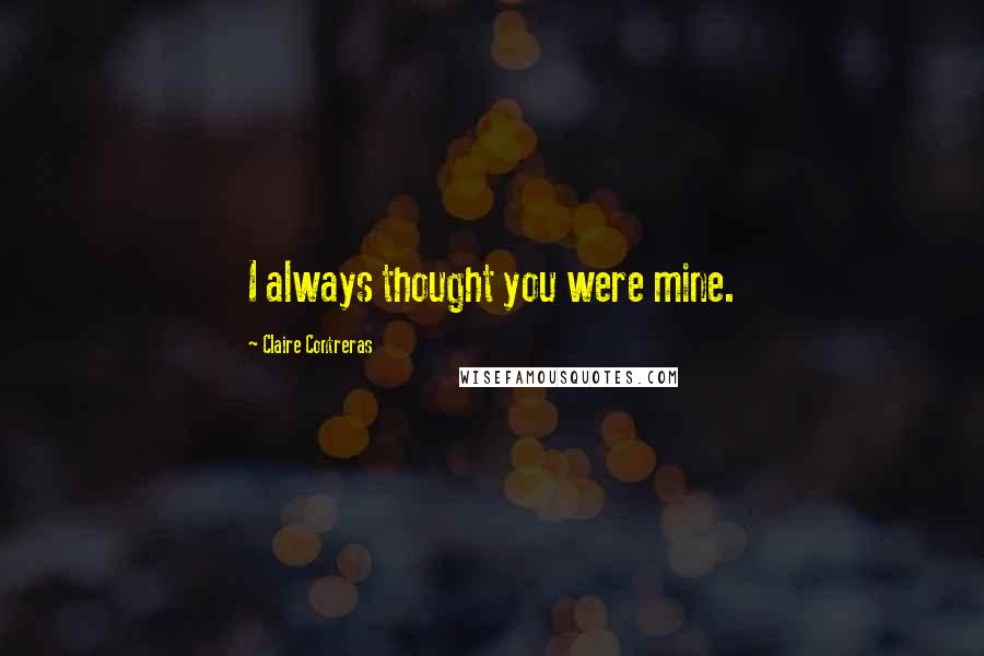 Claire Contreras Quotes: I always thought you were mine.