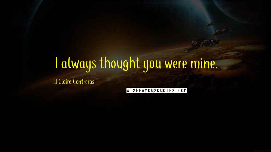 Claire Contreras Quotes: I always thought you were mine.