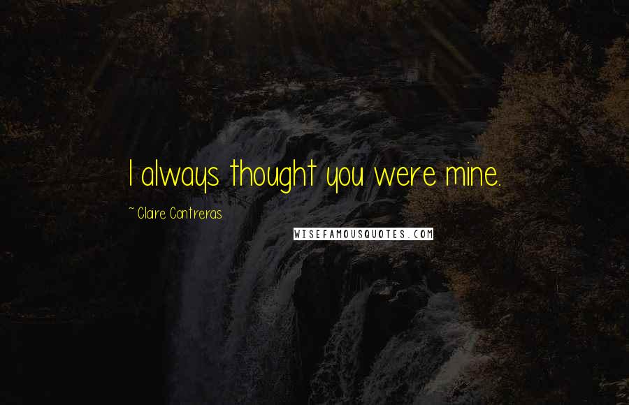 Claire Contreras Quotes: I always thought you were mine.