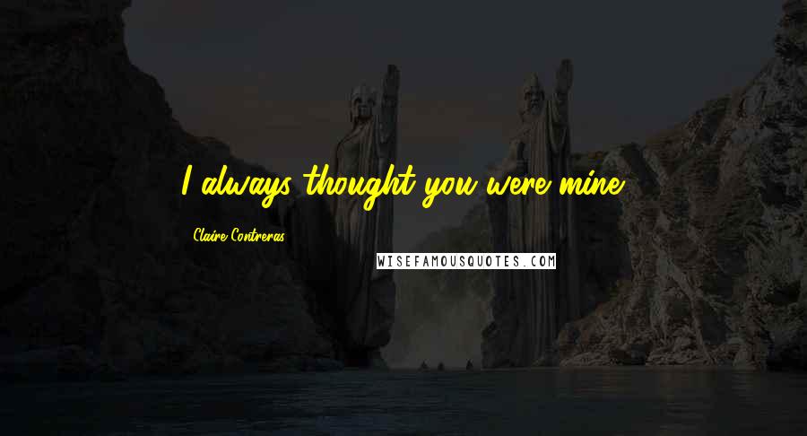 Claire Contreras Quotes: I always thought you were mine.
