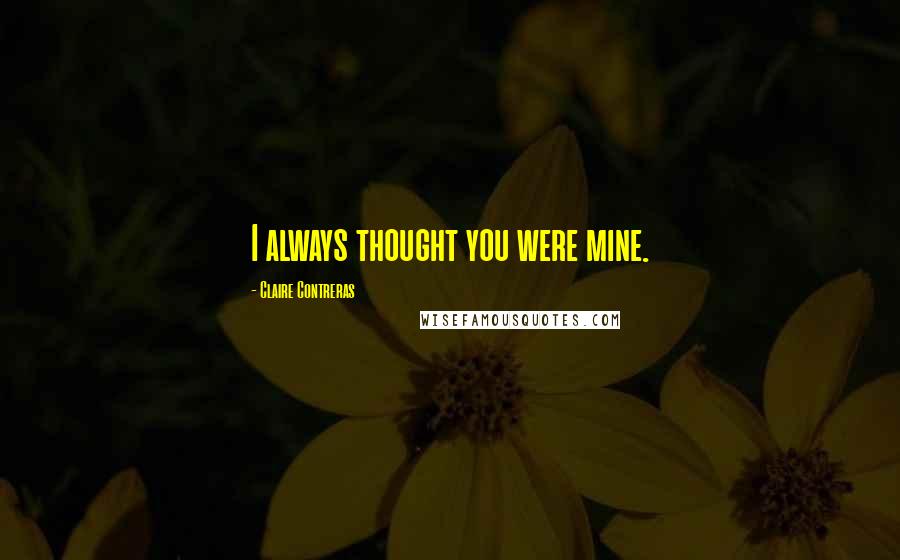 Claire Contreras Quotes: I always thought you were mine.