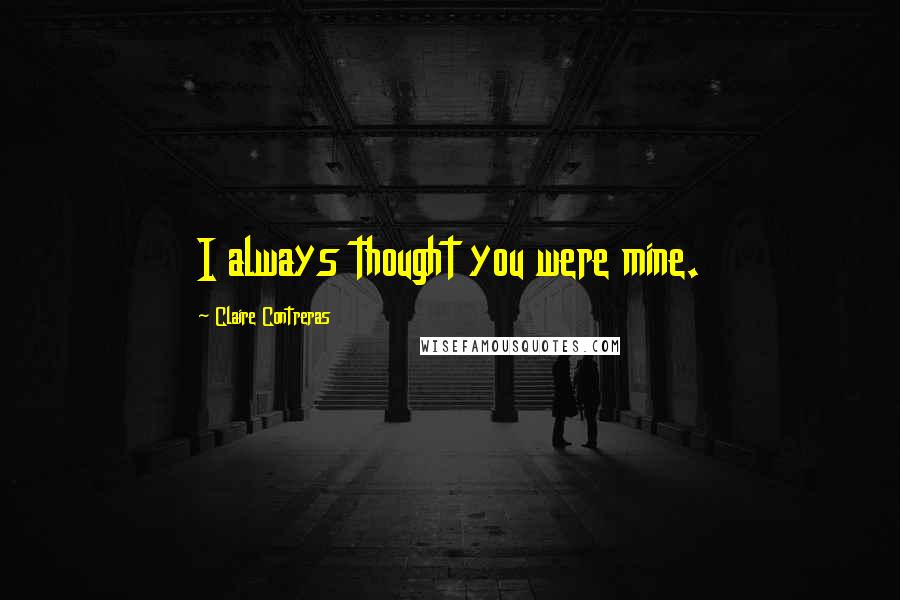Claire Contreras Quotes: I always thought you were mine.