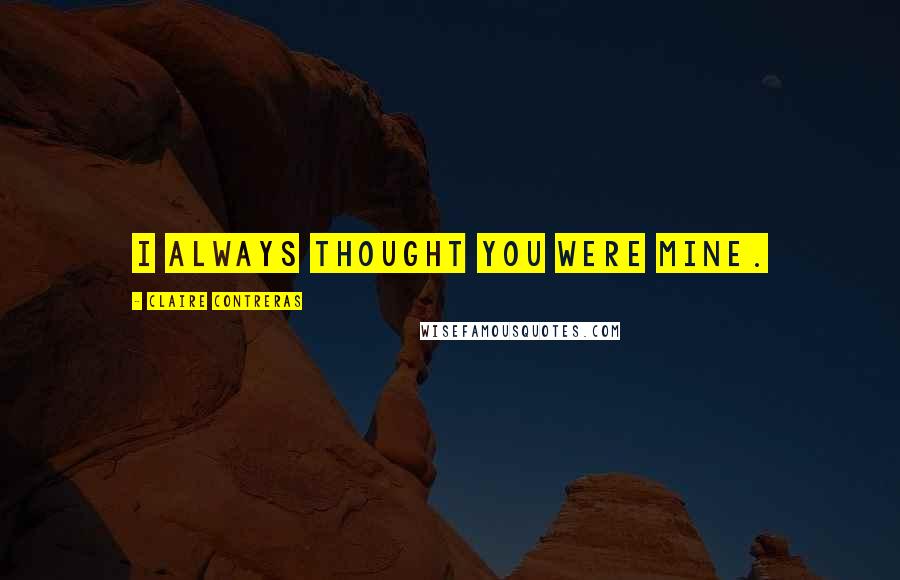 Claire Contreras Quotes: I always thought you were mine.