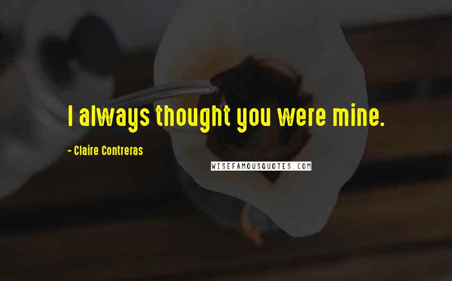 Claire Contreras Quotes: I always thought you were mine.