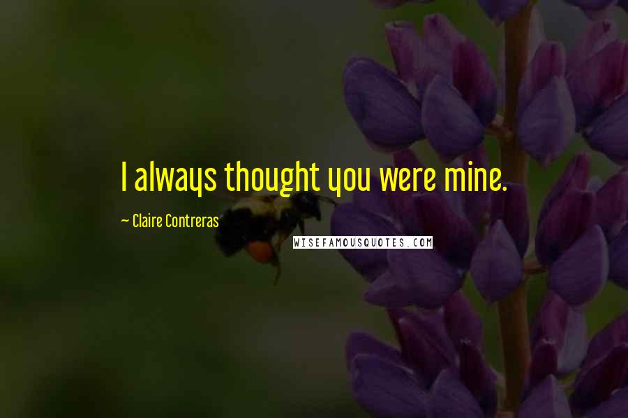 Claire Contreras Quotes: I always thought you were mine.