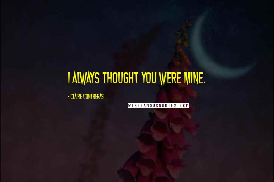 Claire Contreras Quotes: I always thought you were mine.