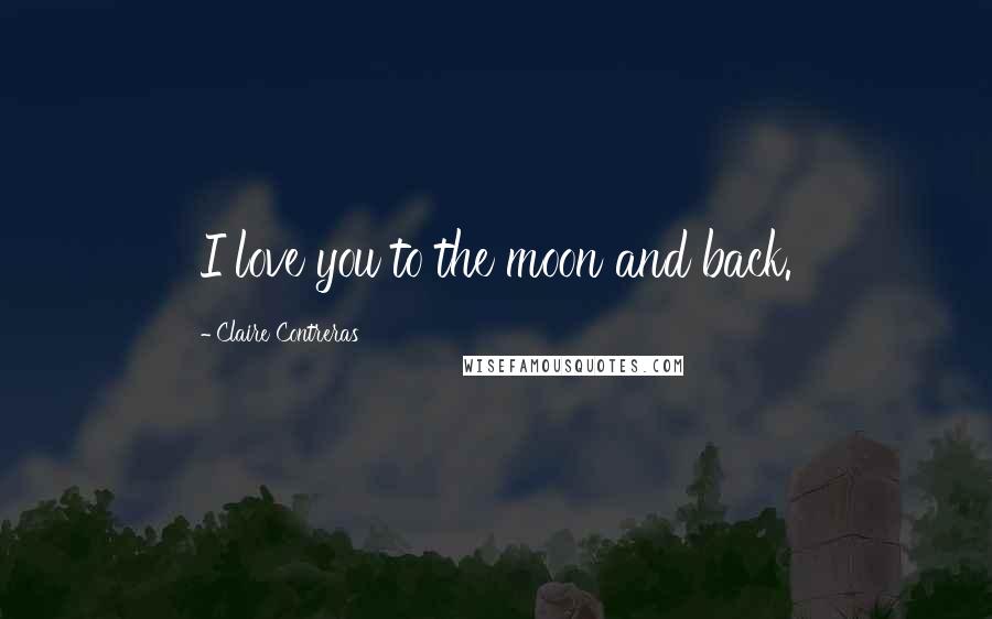 Claire Contreras Quotes: I love you to the moon and back.