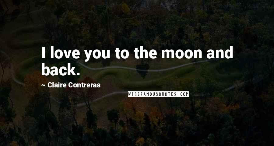 Claire Contreras Quotes: I love you to the moon and back.