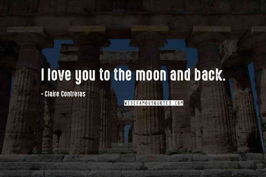 Claire Contreras Quotes: I love you to the moon and back.