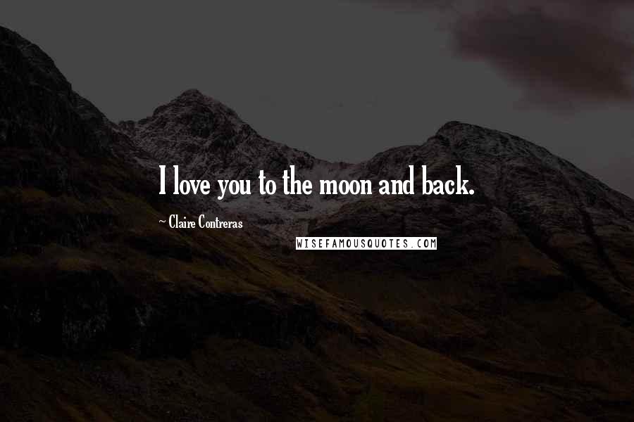 Claire Contreras Quotes: I love you to the moon and back.