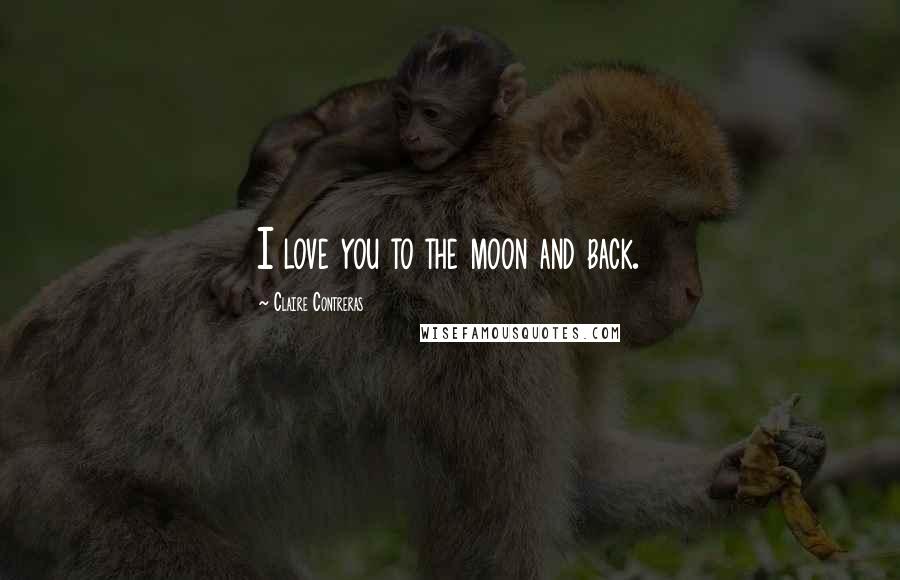 Claire Contreras Quotes: I love you to the moon and back.