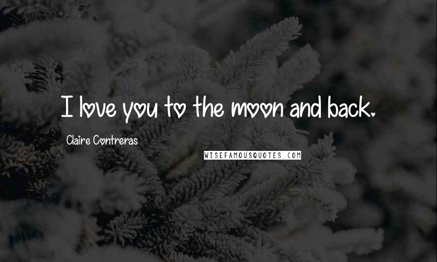Claire Contreras Quotes: I love you to the moon and back.