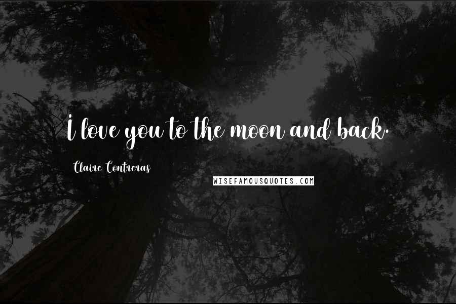 Claire Contreras Quotes: I love you to the moon and back.