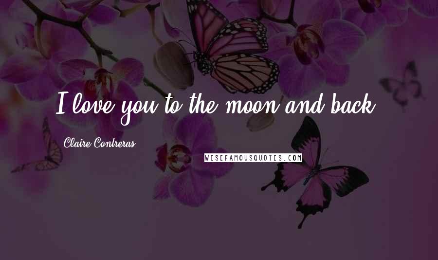 Claire Contreras Quotes: I love you to the moon and back.