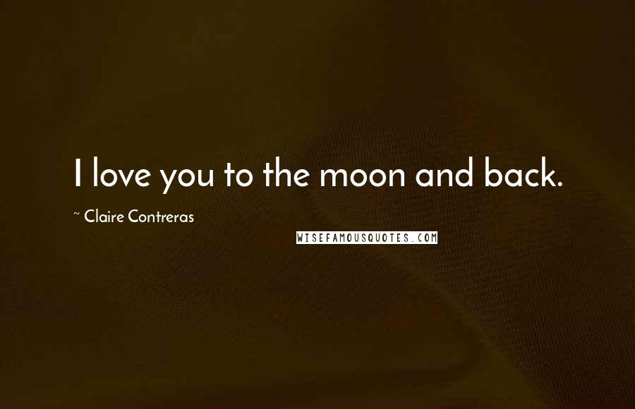 Claire Contreras Quotes: I love you to the moon and back.