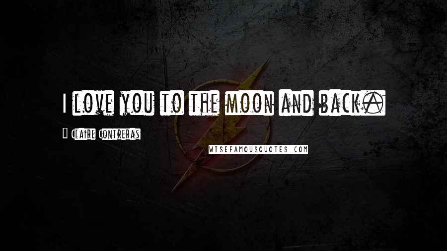 Claire Contreras Quotes: I love you to the moon and back.