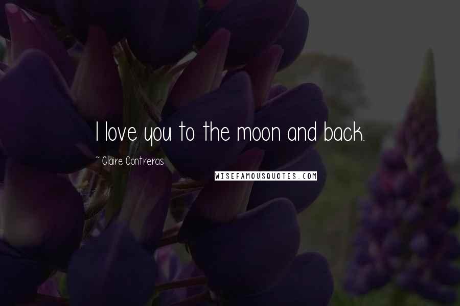 Claire Contreras Quotes: I love you to the moon and back.