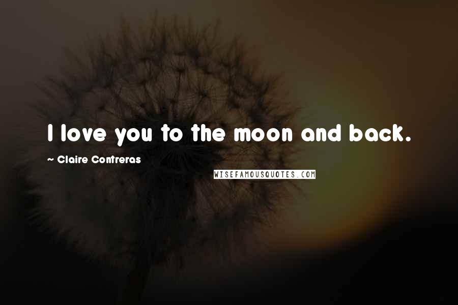 Claire Contreras Quotes: I love you to the moon and back.