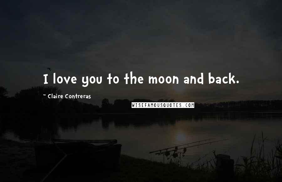 Claire Contreras Quotes: I love you to the moon and back.