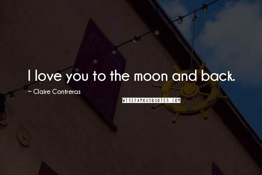 Claire Contreras Quotes: I love you to the moon and back.