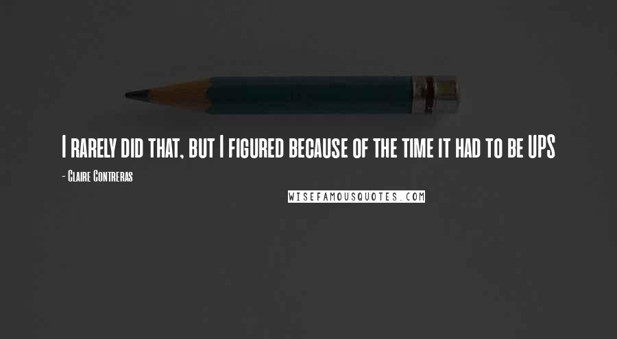 Claire Contreras Quotes: I rarely did that, but I figured because of the time it had to be UPS