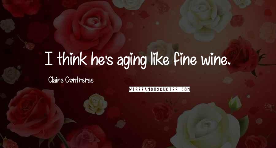 Claire Contreras Quotes: I think he's aging like fine wine.