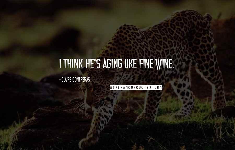 Claire Contreras Quotes: I think he's aging like fine wine.