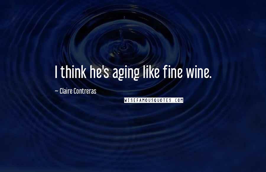 Claire Contreras Quotes: I think he's aging like fine wine.