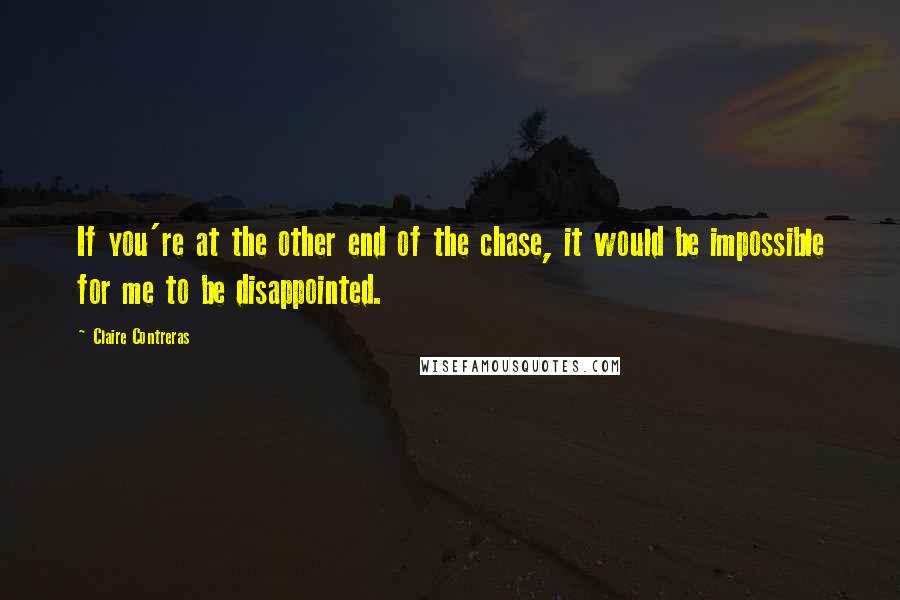 Claire Contreras Quotes: If you're at the other end of the chase, it would be impossible for me to be disappointed.