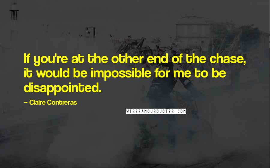 Claire Contreras Quotes: If you're at the other end of the chase, it would be impossible for me to be disappointed.