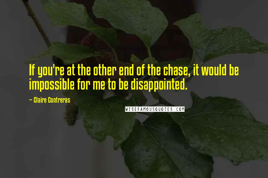 Claire Contreras Quotes: If you're at the other end of the chase, it would be impossible for me to be disappointed.