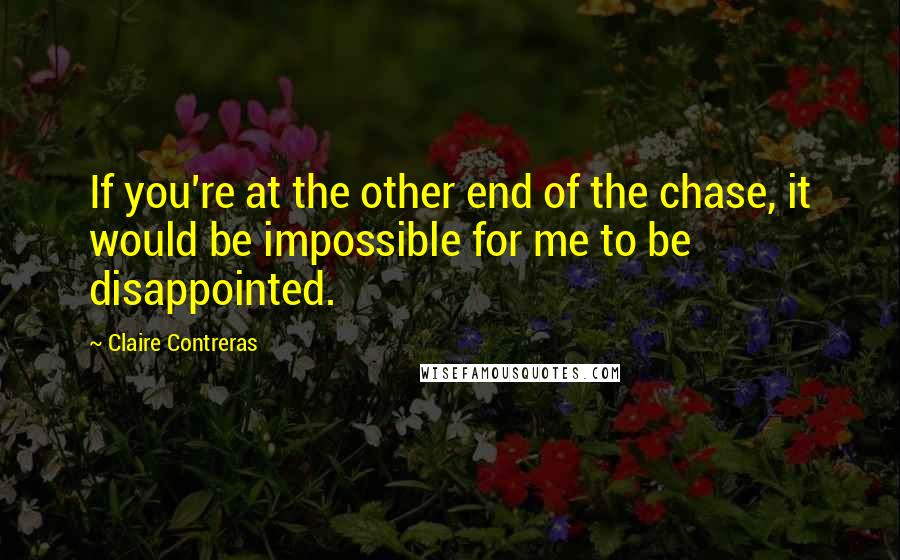 Claire Contreras Quotes: If you're at the other end of the chase, it would be impossible for me to be disappointed.