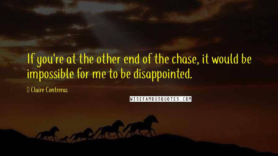 Claire Contreras Quotes: If you're at the other end of the chase, it would be impossible for me to be disappointed.