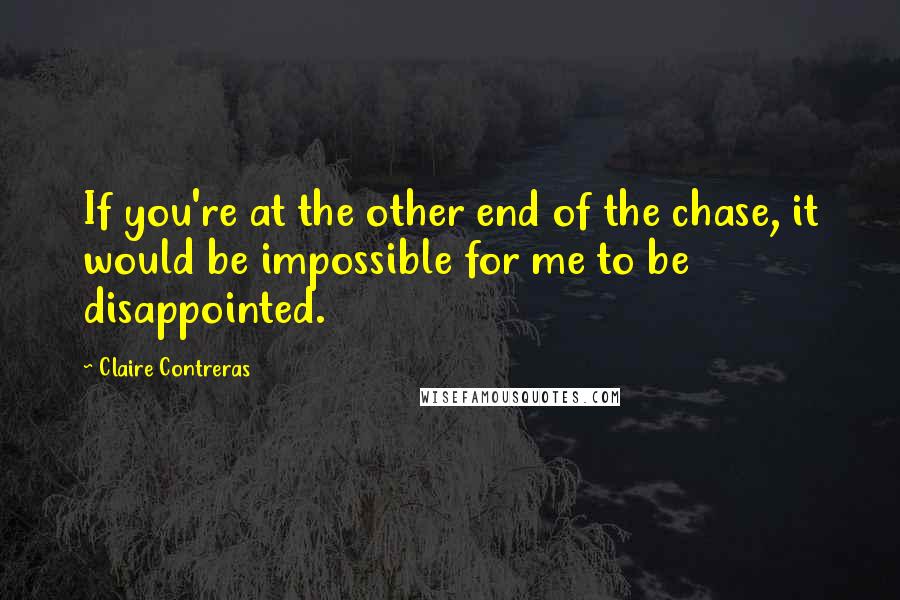 Claire Contreras Quotes: If you're at the other end of the chase, it would be impossible for me to be disappointed.