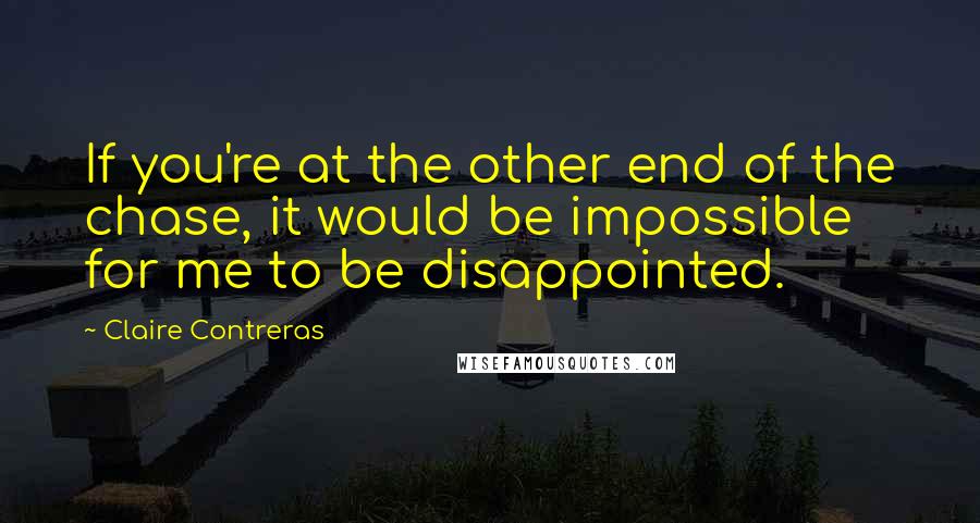 Claire Contreras Quotes: If you're at the other end of the chase, it would be impossible for me to be disappointed.