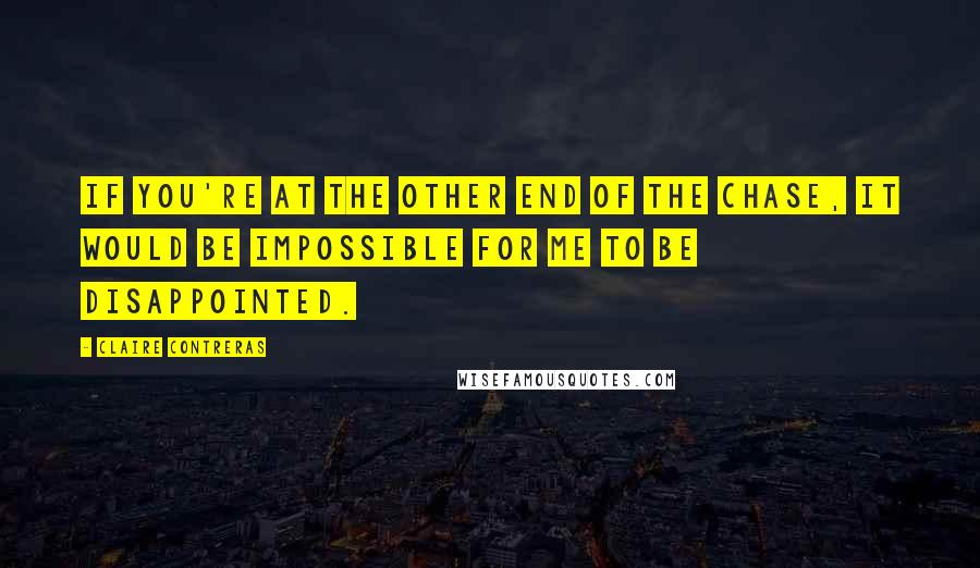 Claire Contreras Quotes: If you're at the other end of the chase, it would be impossible for me to be disappointed.
