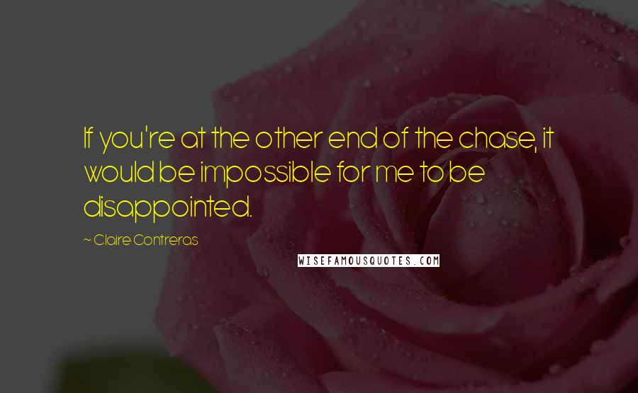 Claire Contreras Quotes: If you're at the other end of the chase, it would be impossible for me to be disappointed.