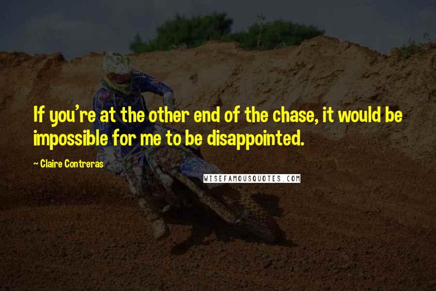 Claire Contreras Quotes: If you're at the other end of the chase, it would be impossible for me to be disappointed.