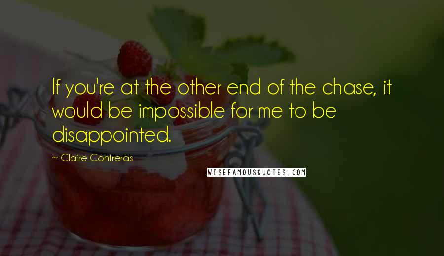 Claire Contreras Quotes: If you're at the other end of the chase, it would be impossible for me to be disappointed.