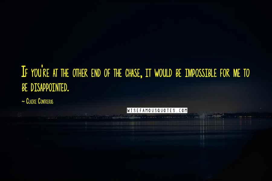 Claire Contreras Quotes: If you're at the other end of the chase, it would be impossible for me to be disappointed.
